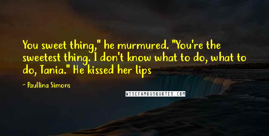 Paullina Simons Quotes: You sweet thing," he murmured. "You're the sweetest thing. I don't know what to do, what to do, Tania." He kissed her lips