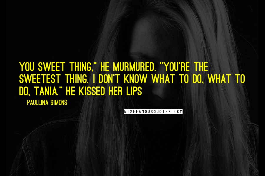 Paullina Simons Quotes: You sweet thing," he murmured. "You're the sweetest thing. I don't know what to do, what to do, Tania." He kissed her lips