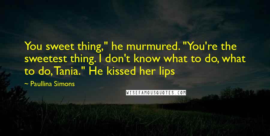 Paullina Simons Quotes: You sweet thing," he murmured. "You're the sweetest thing. I don't know what to do, what to do, Tania." He kissed her lips