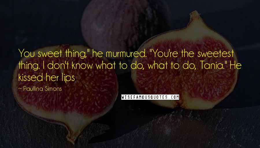 Paullina Simons Quotes: You sweet thing," he murmured. "You're the sweetest thing. I don't know what to do, what to do, Tania." He kissed her lips