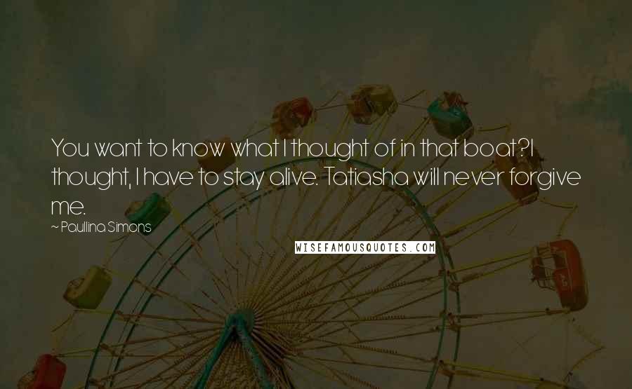 Paullina Simons Quotes: You want to know what I thought of in that boat?I thought, I have to stay alive. Tatiasha will never forgive me.