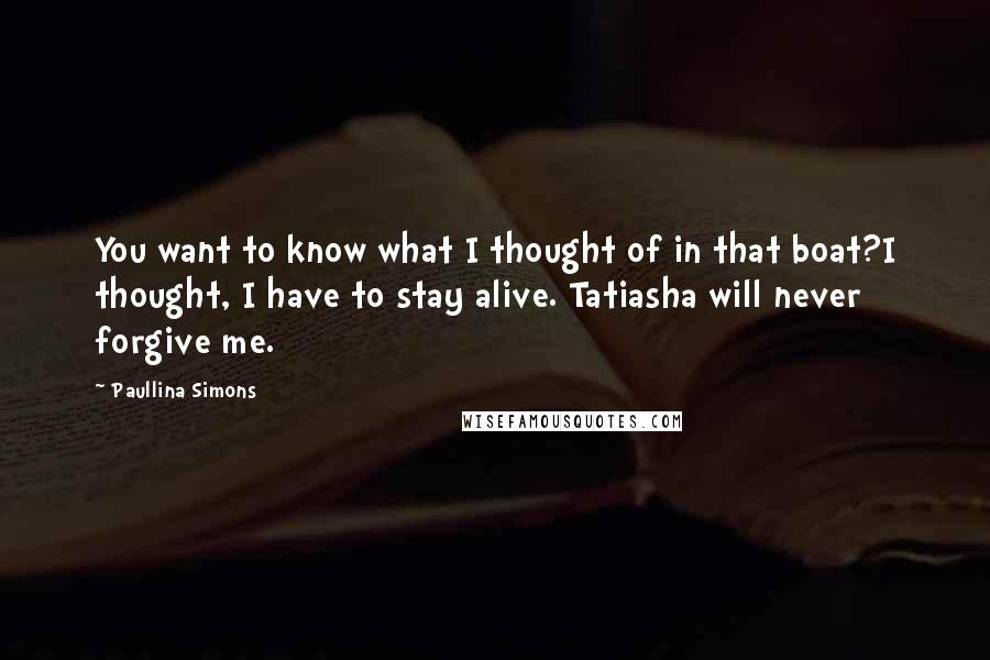 Paullina Simons Quotes: You want to know what I thought of in that boat?I thought, I have to stay alive. Tatiasha will never forgive me.