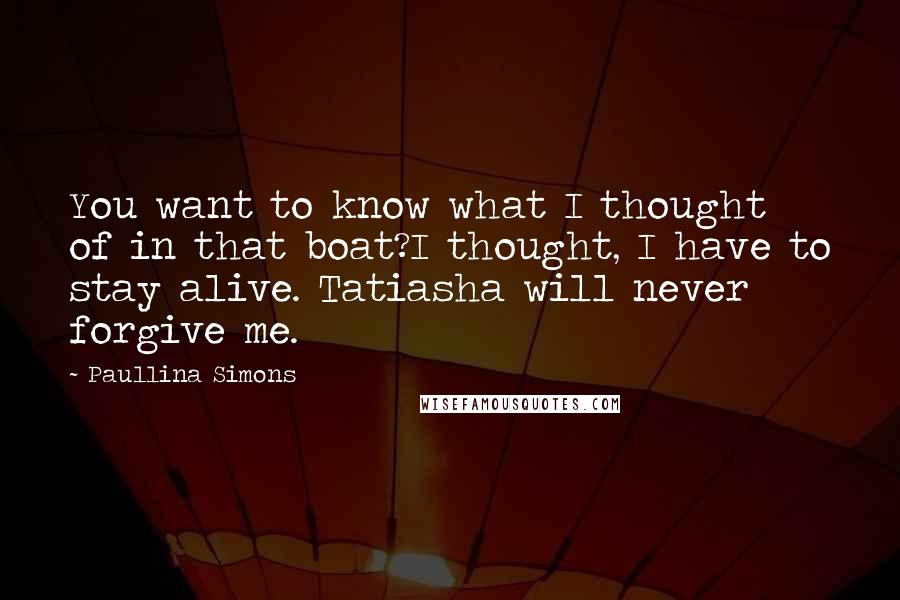 Paullina Simons Quotes: You want to know what I thought of in that boat?I thought, I have to stay alive. Tatiasha will never forgive me.