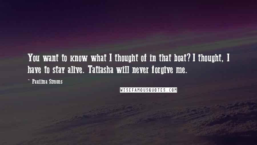 Paullina Simons Quotes: You want to know what I thought of in that boat?I thought, I have to stay alive. Tatiasha will never forgive me.