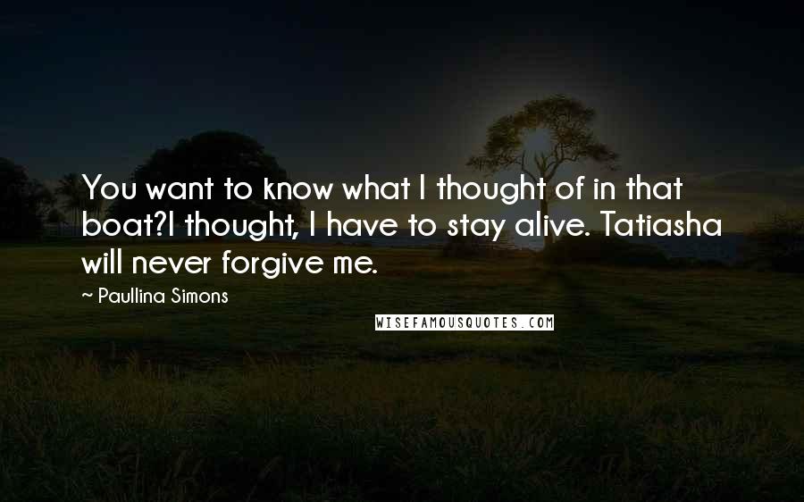 Paullina Simons Quotes: You want to know what I thought of in that boat?I thought, I have to stay alive. Tatiasha will never forgive me.