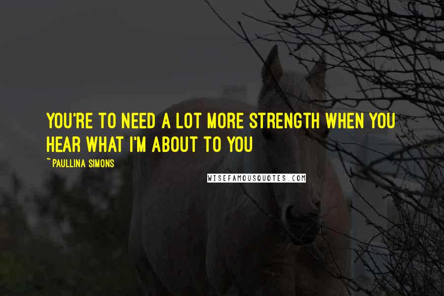 Paullina Simons Quotes: You're to need a lot more strength when you hear what I'm about to you