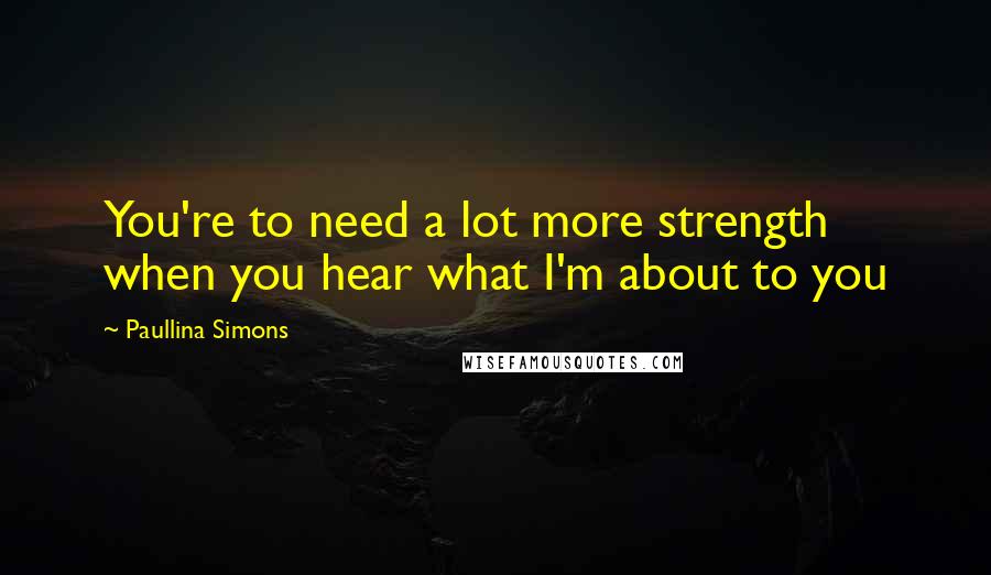 Paullina Simons Quotes: You're to need a lot more strength when you hear what I'm about to you