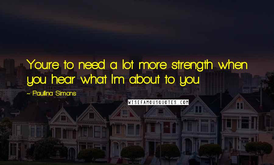 Paullina Simons Quotes: You're to need a lot more strength when you hear what I'm about to you