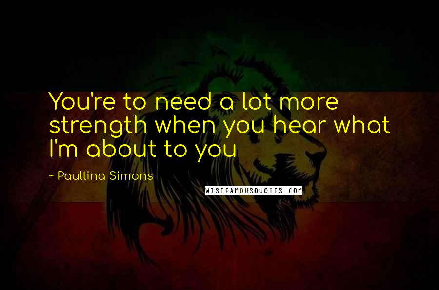 Paullina Simons Quotes: You're to need a lot more strength when you hear what I'm about to you