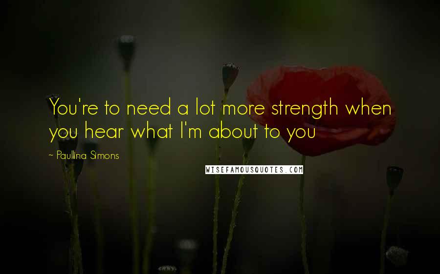 Paullina Simons Quotes: You're to need a lot more strength when you hear what I'm about to you