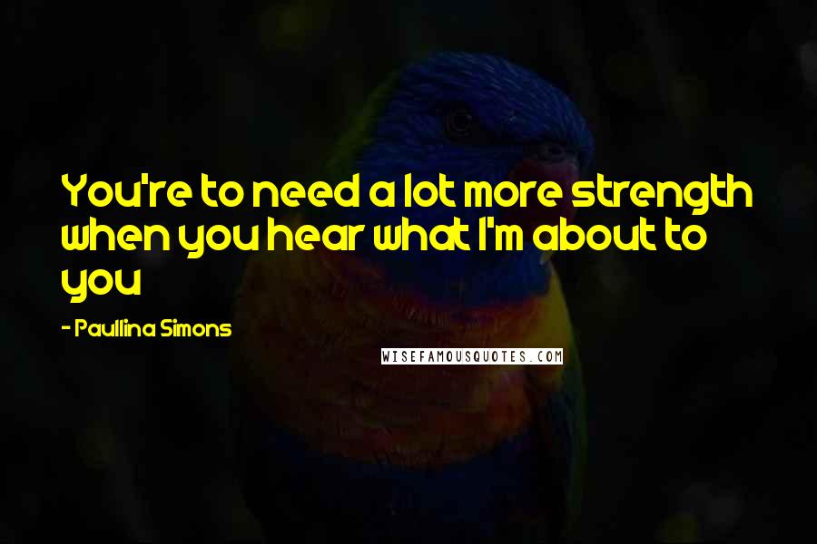 Paullina Simons Quotes: You're to need a lot more strength when you hear what I'm about to you
