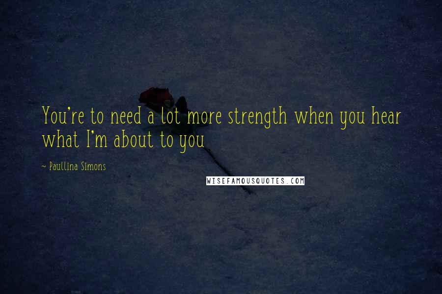 Paullina Simons Quotes: You're to need a lot more strength when you hear what I'm about to you