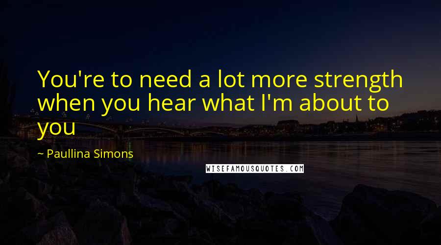 Paullina Simons Quotes: You're to need a lot more strength when you hear what I'm about to you