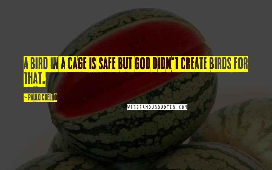 Paulo Coelho Quotes: A bird in a cage is safe but God didn't create birds for that.