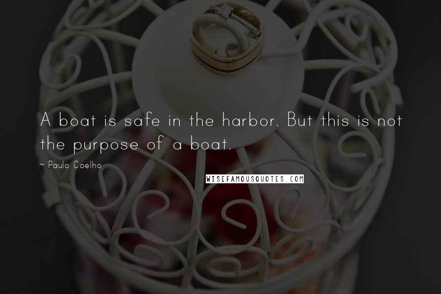 Paulo Coelho Quotes: A boat is safe in the harbor. But this is not the purpose of a boat.