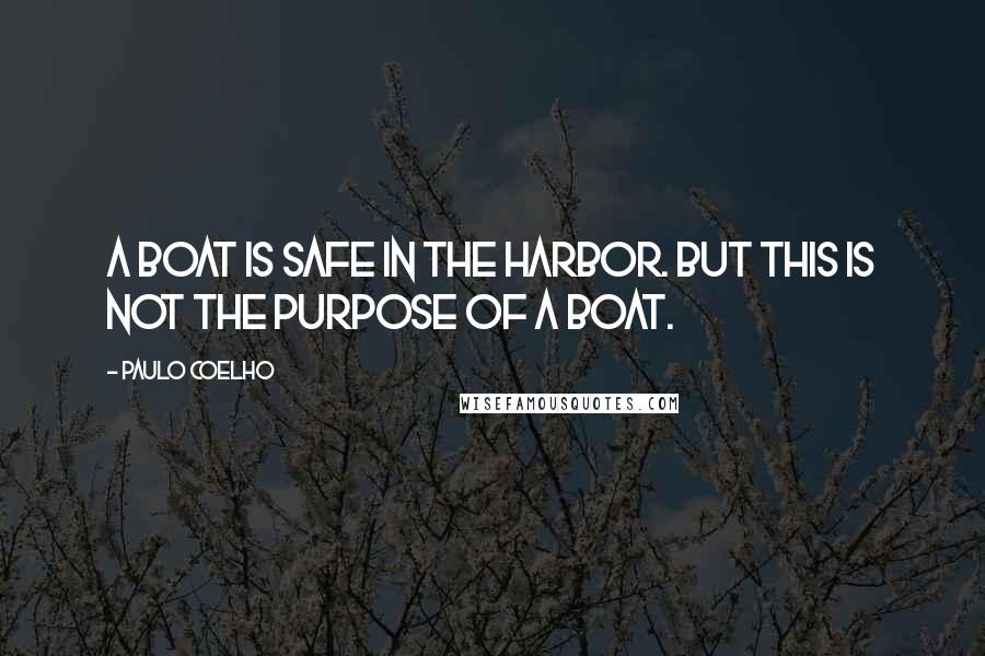 Paulo Coelho Quotes: A boat is safe in the harbor. But this is not the purpose of a boat.