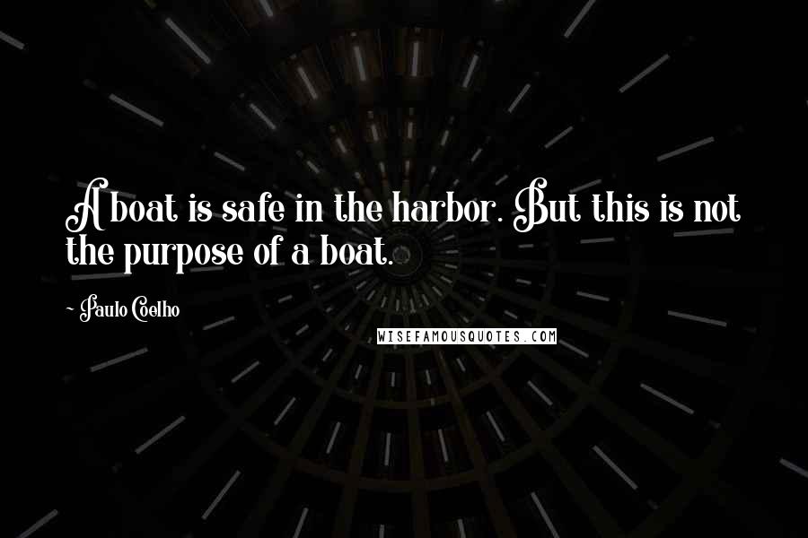 Paulo Coelho Quotes: A boat is safe in the harbor. But this is not the purpose of a boat.