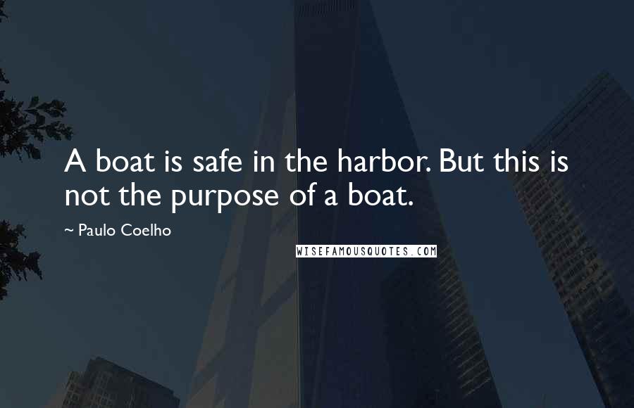Paulo Coelho Quotes: A boat is safe in the harbor. But this is not the purpose of a boat.