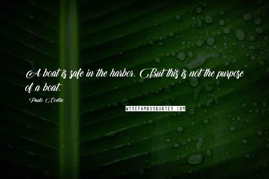 Paulo Coelho Quotes: A boat is safe in the harbor. But this is not the purpose of a boat.