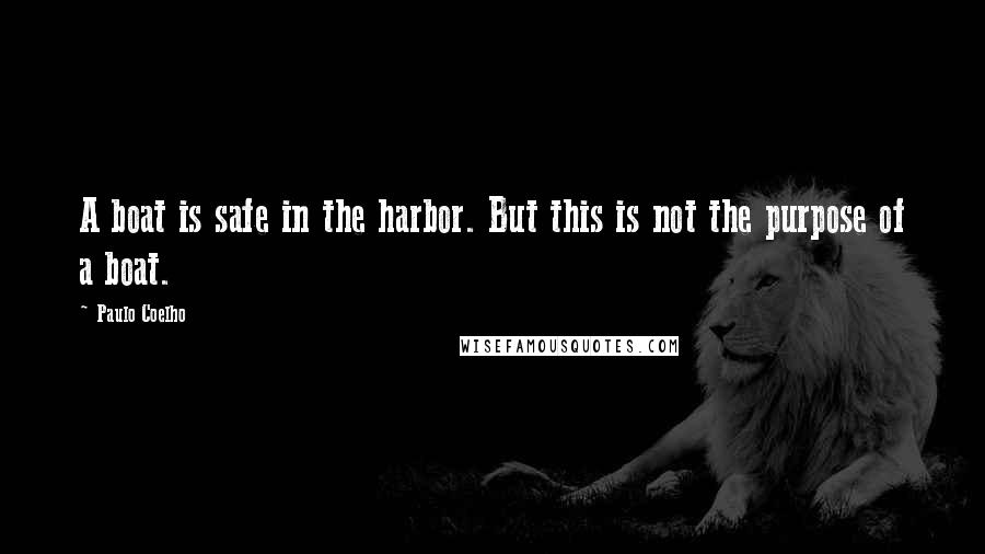 Paulo Coelho Quotes: A boat is safe in the harbor. But this is not the purpose of a boat.