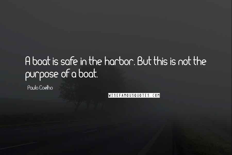 Paulo Coelho Quotes: A boat is safe in the harbor. But this is not the purpose of a boat.