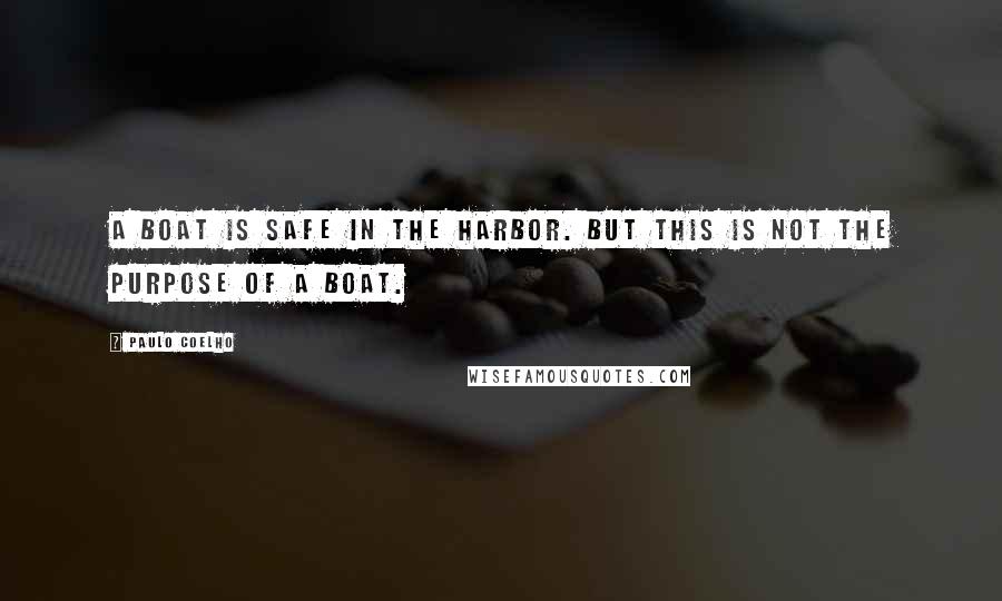 Paulo Coelho Quotes: A boat is safe in the harbor. But this is not the purpose of a boat.