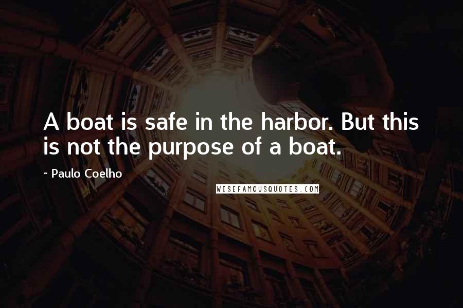 Paulo Coelho Quotes: A boat is safe in the harbor. But this is not the purpose of a boat.