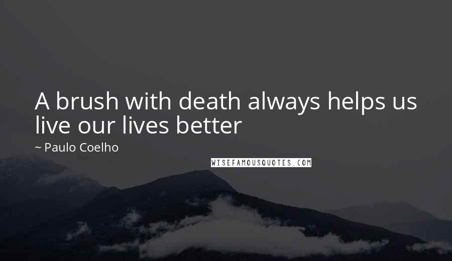 Paulo Coelho Quotes: A brush with death always helps us live our lives better