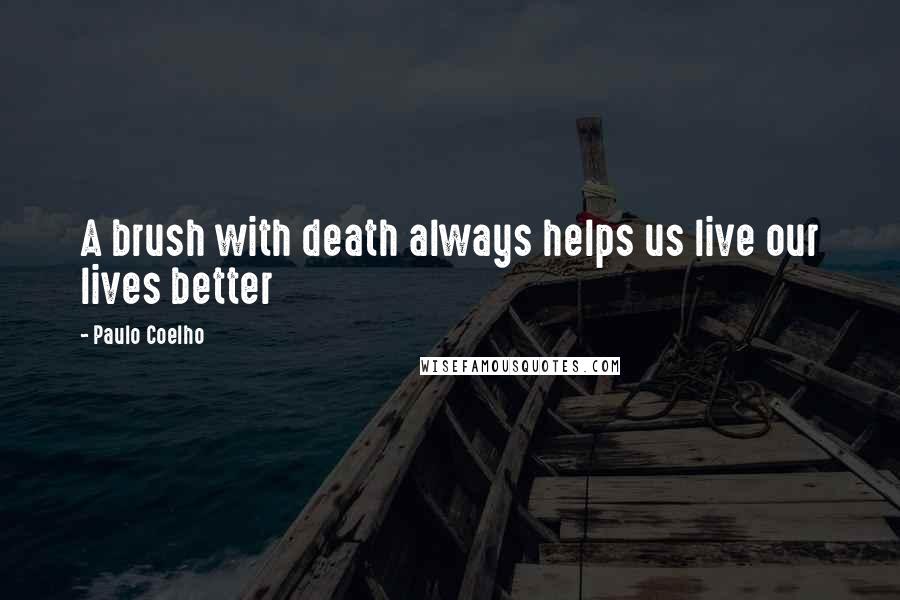 Paulo Coelho Quotes: A brush with death always helps us live our lives better