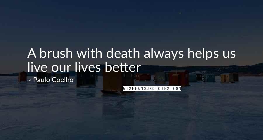 Paulo Coelho Quotes: A brush with death always helps us live our lives better