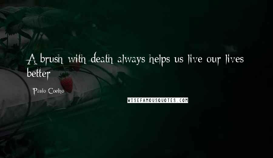 Paulo Coelho Quotes: A brush with death always helps us live our lives better