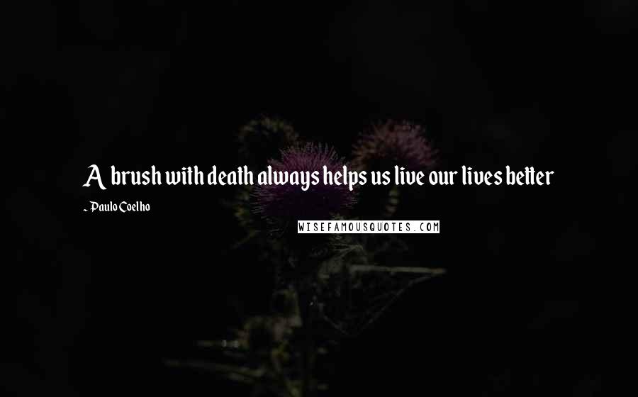 Paulo Coelho Quotes: A brush with death always helps us live our lives better