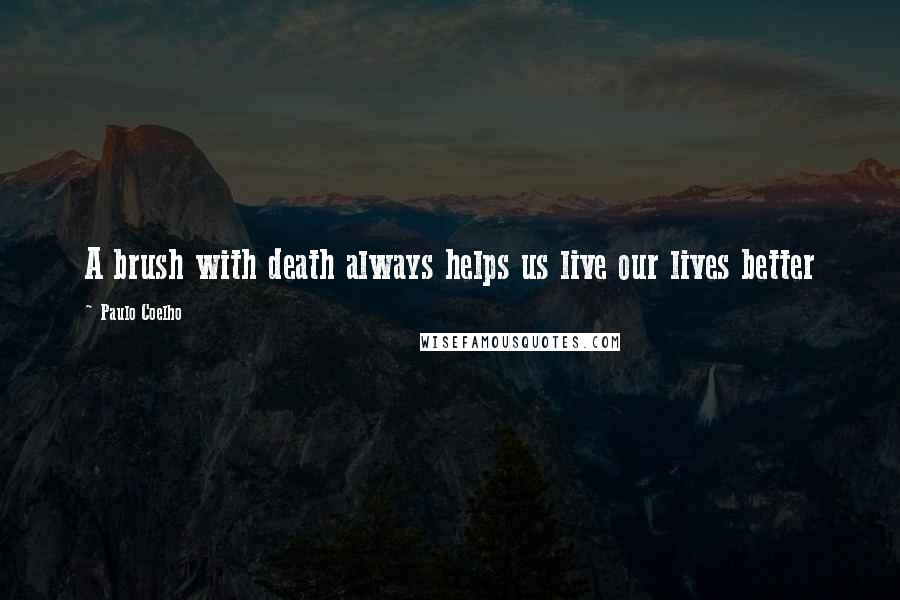 Paulo Coelho Quotes: A brush with death always helps us live our lives better