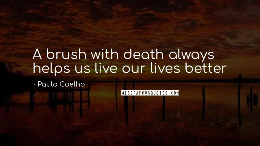 Paulo Coelho Quotes: A brush with death always helps us live our lives better