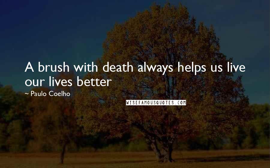 Paulo Coelho Quotes: A brush with death always helps us live our lives better