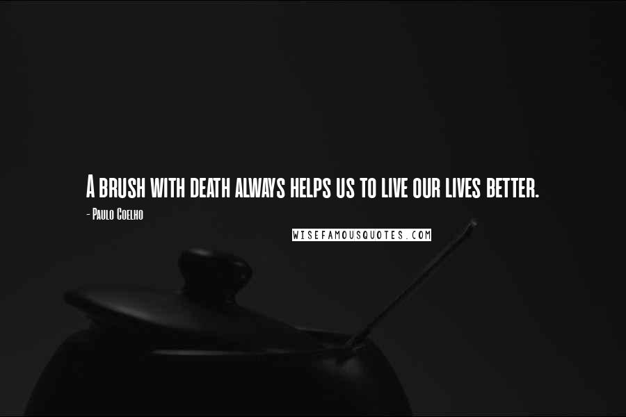 Paulo Coelho Quotes: A brush with death always helps us to live our lives better.