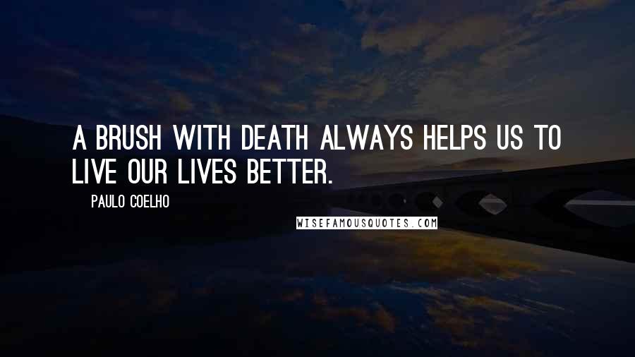Paulo Coelho Quotes: A brush with death always helps us to live our lives better.