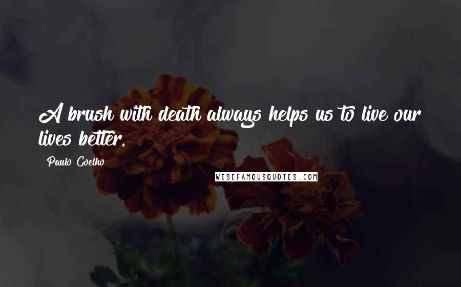 Paulo Coelho Quotes: A brush with death always helps us to live our lives better.