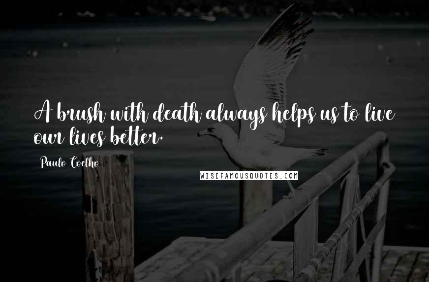 Paulo Coelho Quotes: A brush with death always helps us to live our lives better.