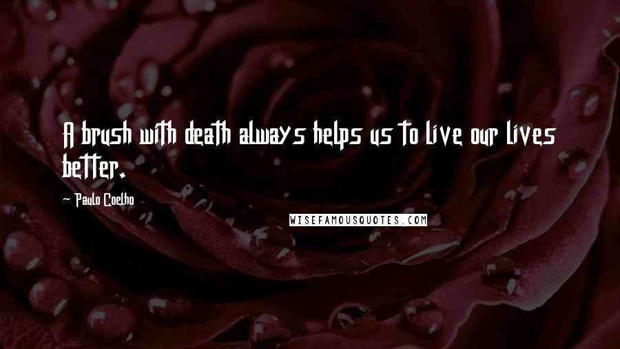 Paulo Coelho Quotes: A brush with death always helps us to live our lives better.