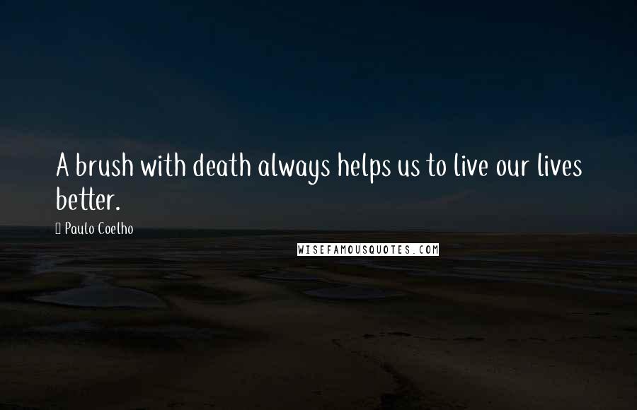 Paulo Coelho Quotes: A brush with death always helps us to live our lives better.