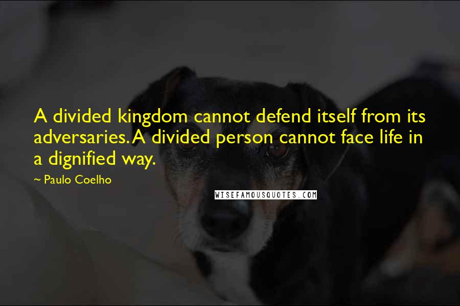 Paulo Coelho Quotes: A divided kingdom cannot defend itself from its adversaries. A divided person cannot face life in a dignified way.