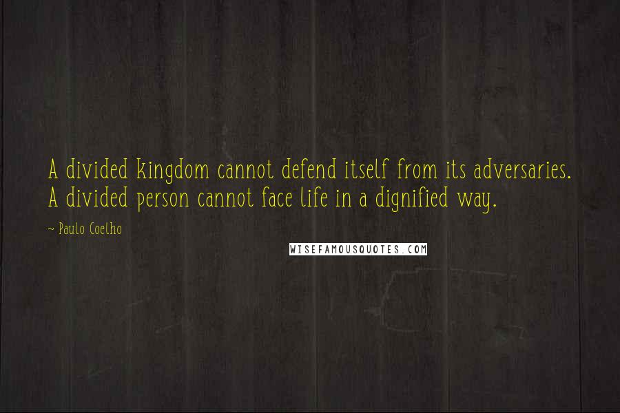 Paulo Coelho Quotes: A divided kingdom cannot defend itself from its adversaries. A divided person cannot face life in a dignified way.