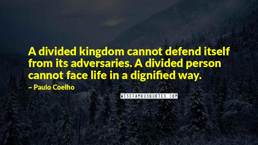 Paulo Coelho Quotes: A divided kingdom cannot defend itself from its adversaries. A divided person cannot face life in a dignified way.