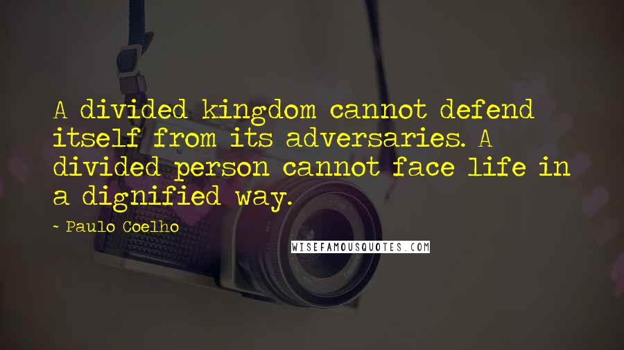 Paulo Coelho Quotes: A divided kingdom cannot defend itself from its adversaries. A divided person cannot face life in a dignified way.