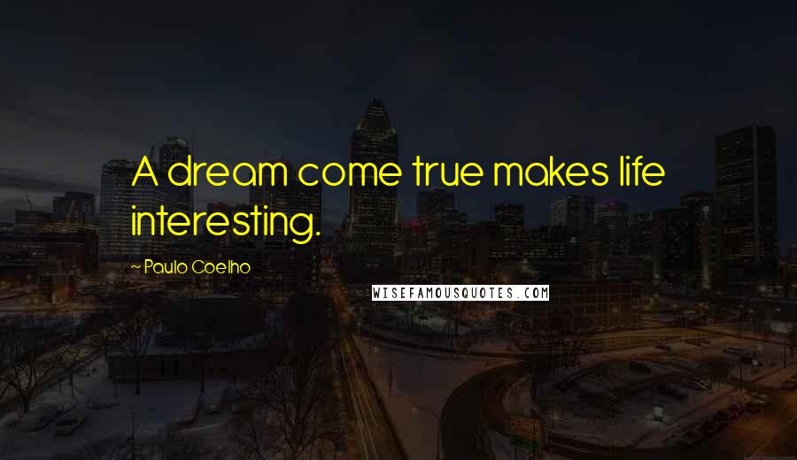 Paulo Coelho Quotes: A dream come true makes life interesting.