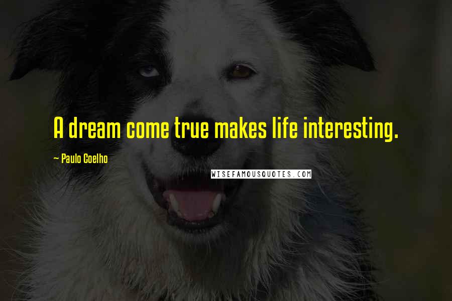 Paulo Coelho Quotes: A dream come true makes life interesting.