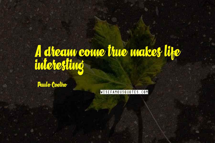 Paulo Coelho Quotes: A dream come true makes life interesting.
