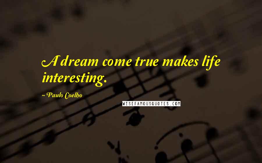 Paulo Coelho Quotes: A dream come true makes life interesting.