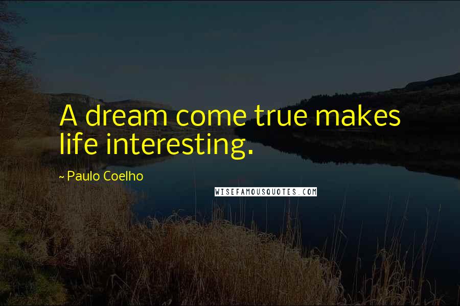Paulo Coelho Quotes: A dream come true makes life interesting.